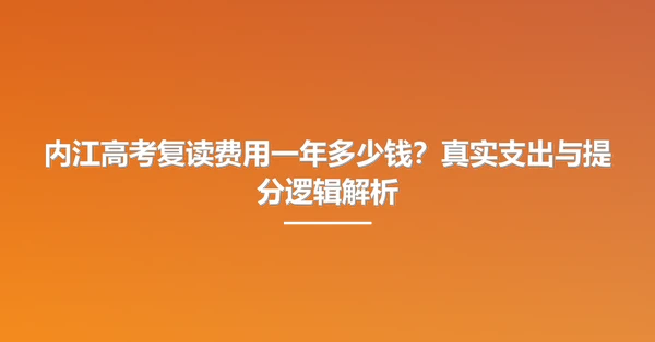 内江高考复读费用一年多少钱?真实支出与提分逻辑解析