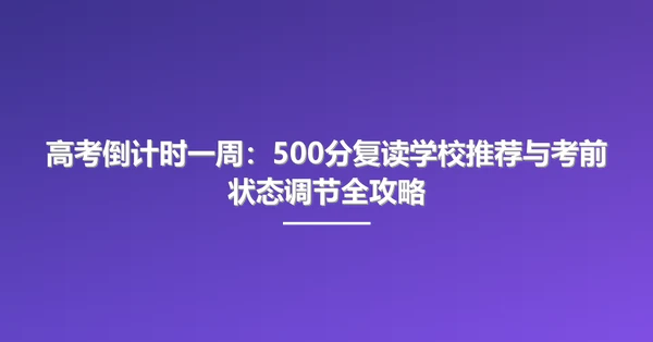 高考倒计时一周:500分复读学校推荐与考前状态调节全攻略