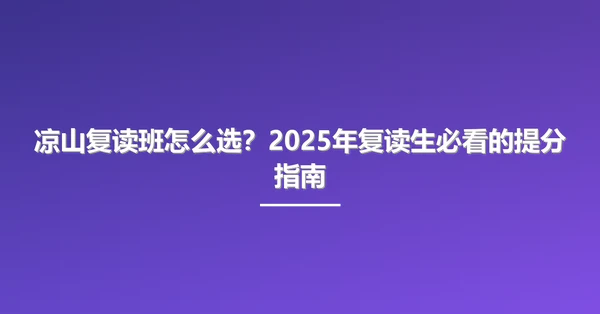 凉山复读班怎么选?2025年复读生必看的提分指南