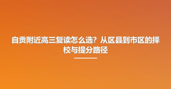 自贡附近高三复读怎么选?从区县到市区的择校与提分路径