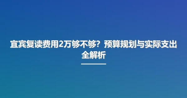 宜宾复读费用2万够不够？预算规划与实际支出全解析