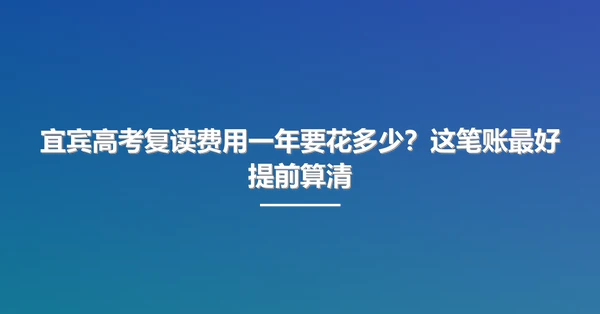 宜宾高考复读费用一年要花多少？这笔账最好提前算清