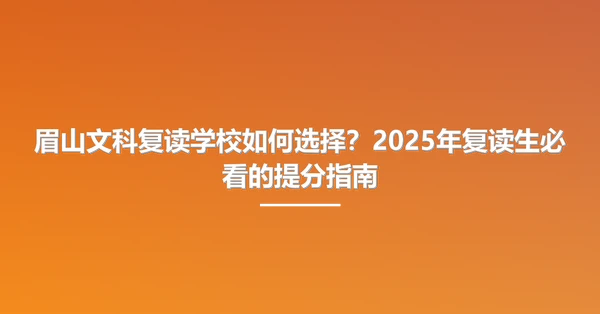 眉山文科复读学校如何选择?2025年复读生必看的提分指南
