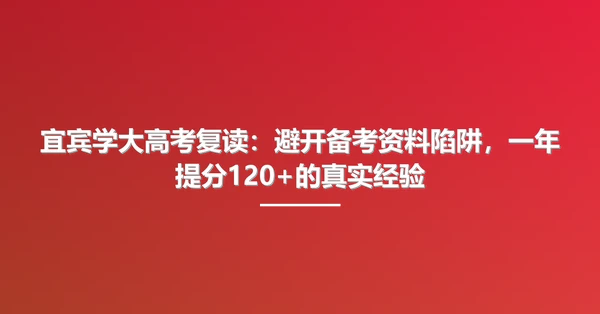 宜宾学大高考复读：避开备考资料陷阱，一年提分120+的真实经验