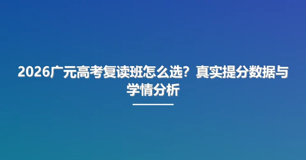 2026广元高考复读班怎么选？真实提分数据与学情分析