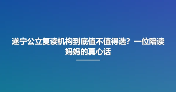 遂宁公立复读机构到底值不值得选?一位陪读妈妈的真心话