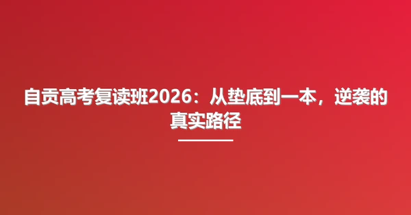 自贡高考复读班2026:从垫底到一本,逆袭的真实路径