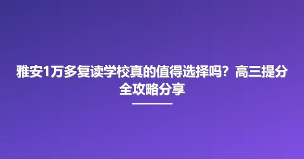 雅安1万多复读学校真的值得选择吗？高三提分全攻略分享