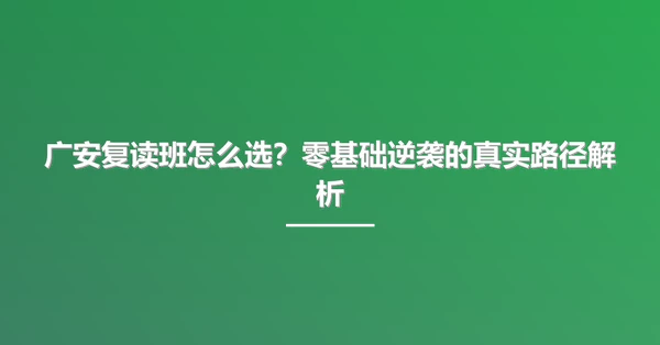 广安复读班怎么选？零基础逆袭的真实路径解析