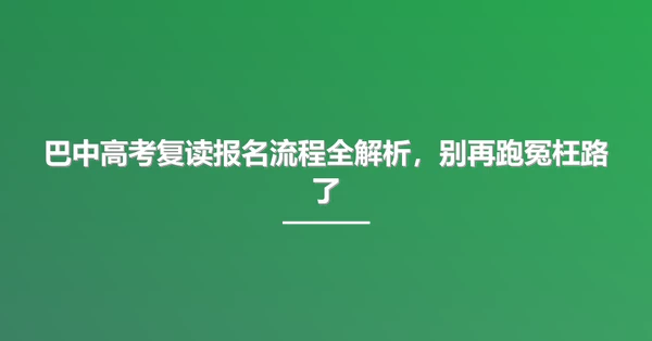 巴中高考复读报名流程全解析，别再跑冤枉路了
