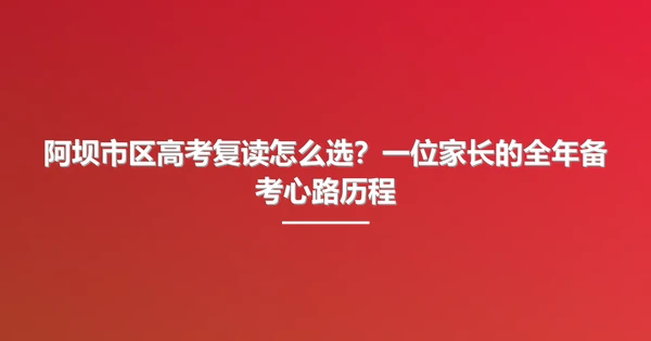阿坝市区高考复读怎么选?一位家长的全年备考心路历程