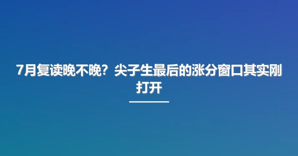 7月复读晚不晚?尖子生最后的涨分窗口其实刚打开