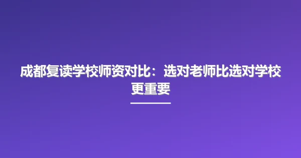 成都复读学校师资对比:选对老师比选对学校更重要