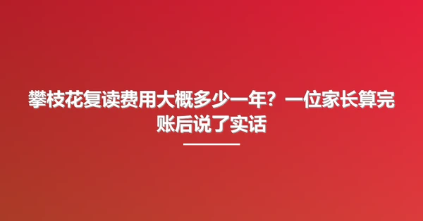 攀枝花复读费用大概多少一年?一位家长算完账后说了实话
