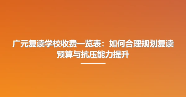 广元复读学校收费一览表:如何合理规划复读预算与抗压能力提升