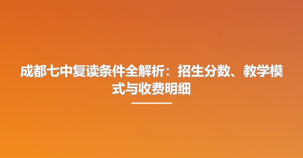 成都七中复读条件全解析:招生分数、教学模式与收费明细