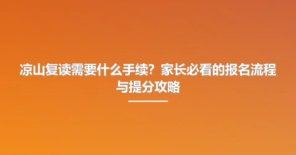 凉山复读需要什么手续?家长必看的报名流程与提分攻略
