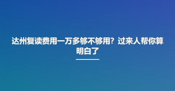 达州复读费用一万多够不够用?过来人帮你算明白了