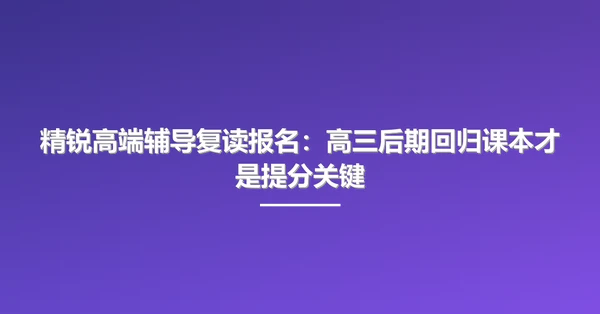 精锐高端辅导复读报名:高三后期回归课本才是提分关键