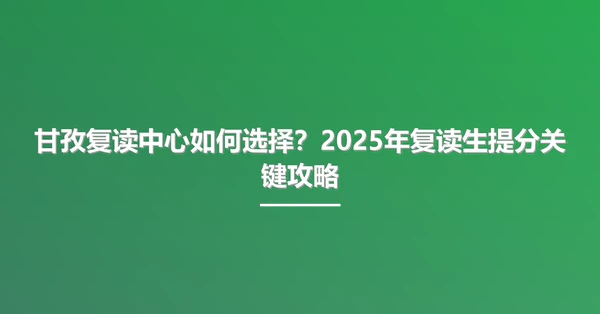 甘孜复读中心如何选择?2025年复读生提分关键攻略