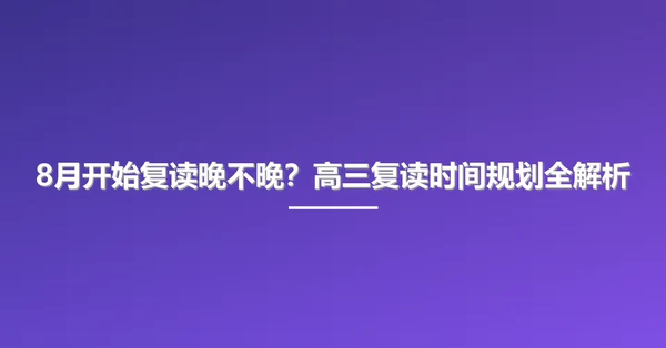 8月开始复读晚不晚？高三复读时间规划全解析