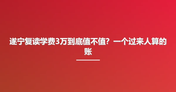 遂宁复读学费3万到底值不值?一个过来人算的账