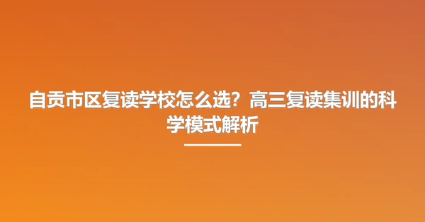 自贡市区复读学校怎么选?高三复读集训的科学模式解析