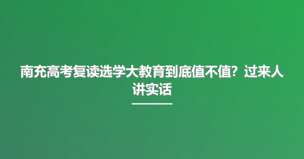 南充高考复读选学大教育到底值不值?过来人讲实话