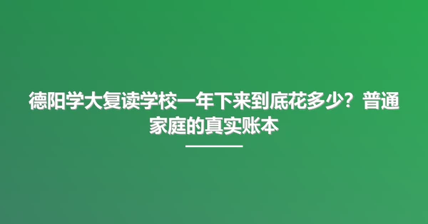 德阳学大复读学校一年下来到底花多少?普通家庭的真实账本