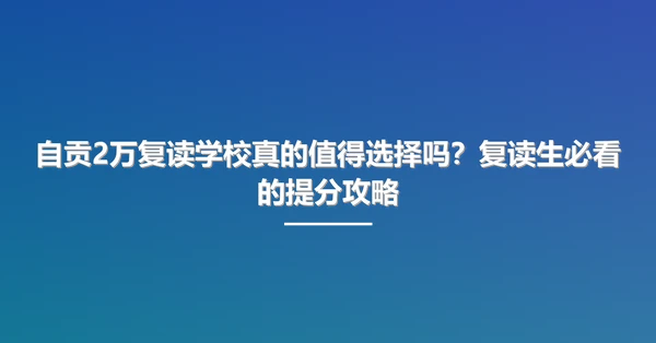 自贡2万复读学校真的值得选择吗?复读生必看的提分攻略