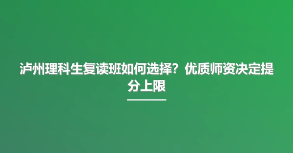 泸州理科生复读班如何选择?优质师资决定提分上限