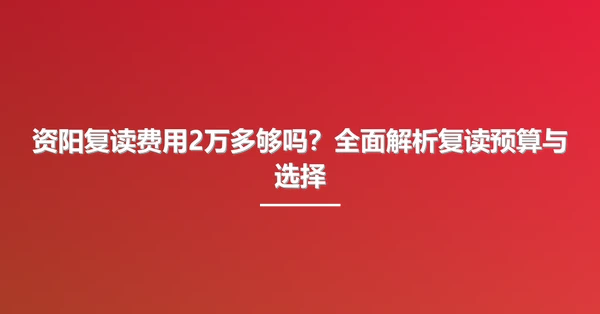 资阳复读费用2万多够吗？全面解析复读预算与选择