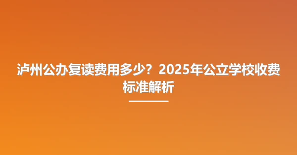 泸州公办复读费用多少?2025年公立学校收费标准解析
