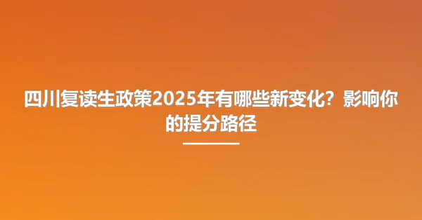 四川复读生政策2025年有哪些新变化?影响你的提分路径