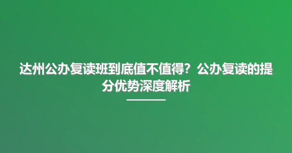 达州公办复读班到底值不值得?公办复读的提分优势深度解析