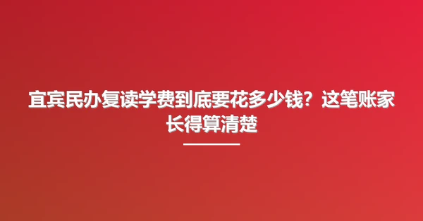 宜宾民办复读学费到底要花多少钱?这笔账家长得算清楚