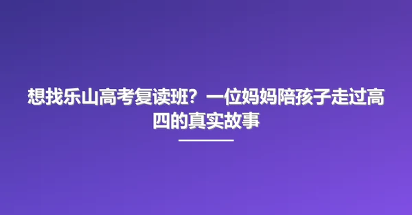 想找乐山高考复读班?一位妈妈陪孩子走过高四的真实故事