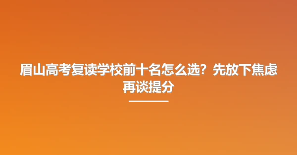眉山高考复读学校前十名怎么选?先放下焦虑再谈提分