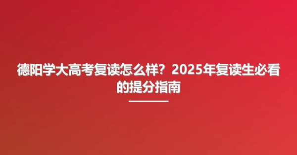 德阳学大高考复读怎么样?2025年复读生必看的提分指南