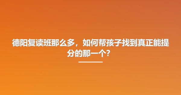 德阳复读班那么多，如何帮孩子找到真正能提分的那一个？