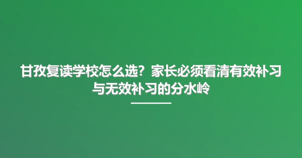 甘孜复读学校怎么选？家长必须看清有效补习与无效补习的分水岭