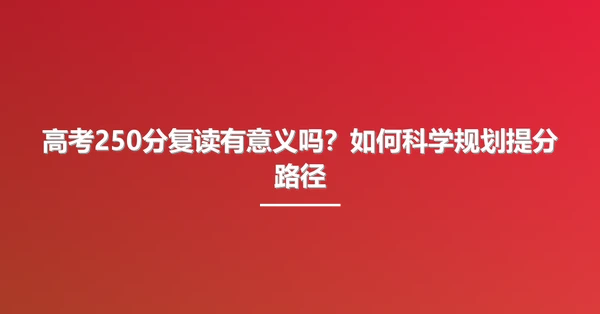 高考250分复读有意义吗？如何科学规划提分路径