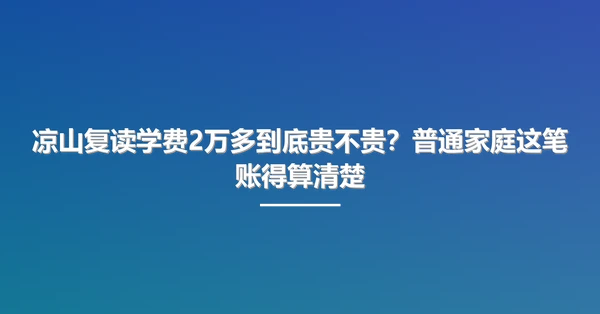 凉山复读学费2万多到底贵不贵?普通家庭这笔账得算清楚