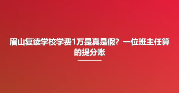 眉山复读学校学费1万是真是假？一位班主任算的提分账