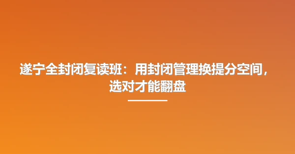 遂宁全封闭复读班:用封闭管理换提分空间,选对才能翻盘