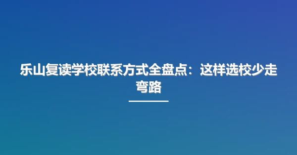 乐山复读学校联系方式全盘点:这样选校少走弯路