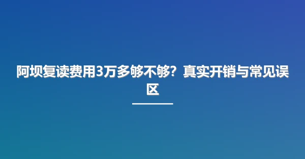 阿坝复读费用3万多够不够？真实开销与常见误区