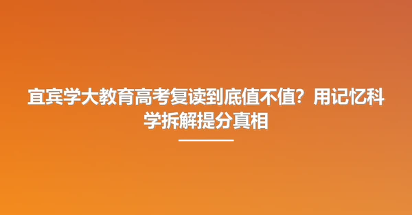 宜宾学大教育高考复读到底值不值?用记忆科学拆解提分真相