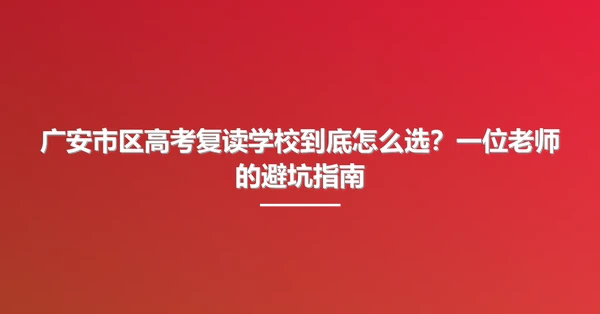广安市区高考复读学校到底怎么选?一位老师的避坑指南