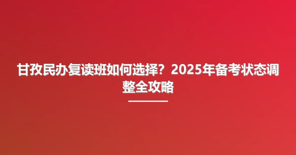 甘孜民办复读班如何选择?2025年备考状态调整全攻略